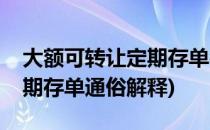 大额可转让定期存单名词解释(大额可转让定期存单通俗解释)