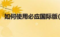 如何使用必应国际版(必应国内版和国际版)