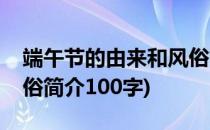 端午节的由来和风俗简介(端午节的由来和风俗简介100字)