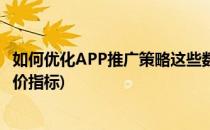 如何优化APP推广策略这些数据指标要知道(app推广效果评价指标)