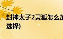 封神太子2灵狐怎么加点(封神太子2灵狐技能选择)