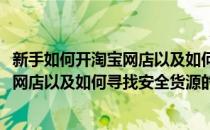 新手如何开淘宝网店以及如何寻找安全货源(新手如何开淘宝网店以及如何寻找安全货源的渠道)