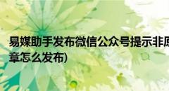 易媒助手发布微信公众号提示非原创怎么办(公众号非原创文章怎么发布)