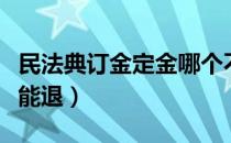 民法典订金定金哪个不能退（订金定金哪个不能退）