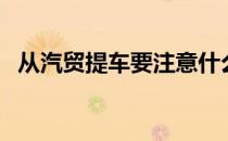 从汽贸提车要注意什么（提车要注意什么）
