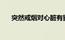 突然戒烟对心脏有影响吗（突然戒烟）