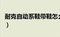 耐克自动系鞋带鞋怎么样（耐克自动系鞋带鞋）