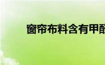 窗帘布料含有甲醛吗?（窗帘布料）