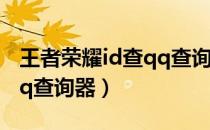 王者荣耀id查qq查询器app（王者荣耀id查qq查询器）