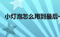 小灯泡怎么用到最后一滴（小灯泡怎么用）