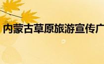 内蒙古草原旅游宣传广告（内蒙古草原旅游）