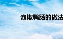 泡椒鸭肠的做法（鸭肠的做法）