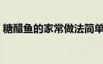 糖醋鱼的家常做法简单（家常糖醋鱼的做法）