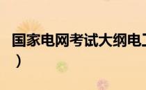 国家电网考试大纲电工类（国家电网考试大纲）