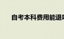 自考本科费用能退吗（自考本科费用）