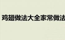 鸡翅做法大全家常做法（鸡翅做法大全家常）