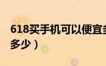 618买手机可以便宜多少钱（618手机能便宜多少）
