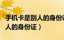 手机卡是别人的身份证可以用吗（手机卡是别人的身份证）