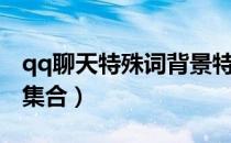 qq聊天特殊词背景特效（qq聊天特效词一条集合）
