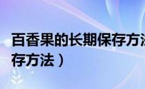 百香果的长期保存方法视频（百香果的长期保存方法）