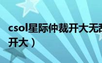 csol星际仲裁开大无敌吗（csol星际仲裁怎么开大）