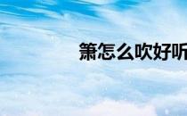 箫怎么吹好听（箫怎么吹）