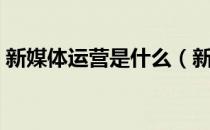 新媒体运营是什么（新媒体运营工作是什么）