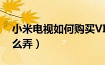 小米电视如何购买VIP（小米电视vip免费怎么弄）