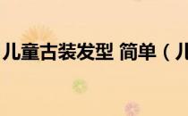 儿童古装发型 简单（儿童古装发型简单发型）
