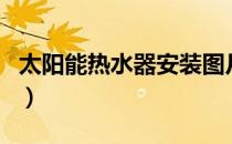 太阳能热水器安装图片（太阳能热水器安装图）