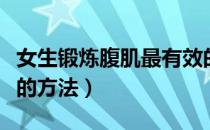 女生锻炼腹肌最有效的方法（锻炼腹肌最有效的方法）