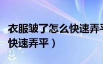 衣服皱了怎么快速弄平不打湿（衣服皱了怎么快速弄平）