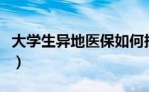 大学生异地医保如何报销（异地医保如何报销）