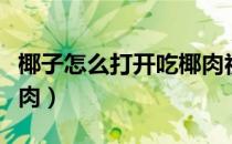椰子怎么打开吃椰肉视频（椰子怎么打开吃椰肉）