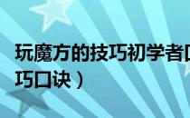 玩魔方的技巧初学者口诀玩法（初学者魔方技巧口诀）