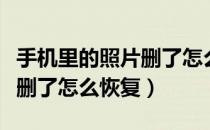 手机里的照片删了怎么恢复里（手机里的照片删了怎么恢复）