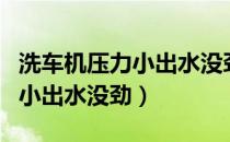 洗车机压力小出水没劲怎么回事（洗车机压力小出水没劲）