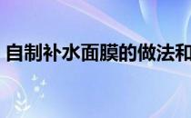 自制补水面膜的做法和配方（自制补水面膜）