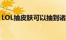 LOL抽皮肤可以抽到诸神黄昏吗（lol抽皮肤）