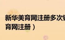 新华美育网注册多次错误还能注册不（新华美育网注册）