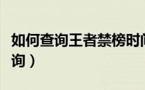 如何查询王者禁榜时间（王者荣耀禁榜时间查询）
