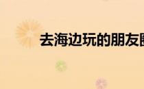 去海边玩的朋友圈文案（去海边）