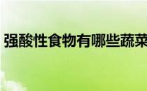 强酸性食物有哪些蔬菜（强酸性食物有哪些）