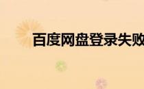 百度网盘登录失败（百度网盘登录）