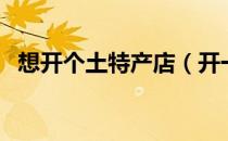 想开个土特产店（开一家土特产店实体店）