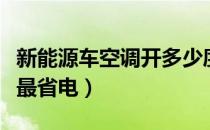 新能源车空调开多少度最省电（空调开多少度最省电）