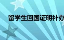 留学生回国证明补办（留学生回国证明）