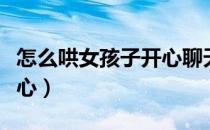怎么哄女孩子开心聊天句子（怎么哄女孩子开心）