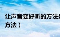 让声音变好听的方法是什么（让声音变好听的方法）