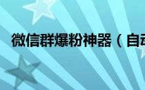 微信群爆粉神器（自动加人微信爆粉神器）